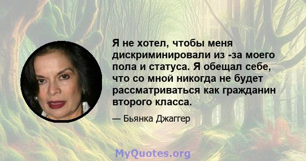 Я не хотел, чтобы меня дискриминировали из -за моего пола и статуса. Я обещал себе, что со мной никогда не будет рассматриваться как гражданин второго класса.