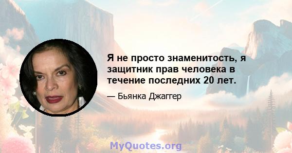 Я не просто знаменитость, я защитник прав человека в течение последних 20 лет.