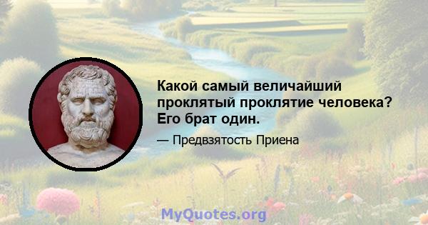 Какой самый величайший проклятый проклятие человека? Его брат один.