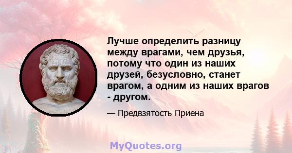 Лучше определить разницу между врагами, чем друзья, потому что один из наших друзей, безусловно, станет врагом, а одним из наших врагов - другом.