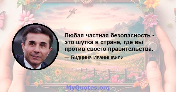 Любая частная безопасность - это шутка в стране, где вы против своего правительства.