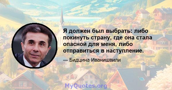 Я должен был выбрать: либо покинуть страну, где она стала опасной для меня, либо отправиться в наступление.