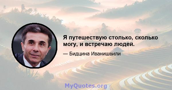 Я путешествую столько, сколько могу, и встречаю людей.