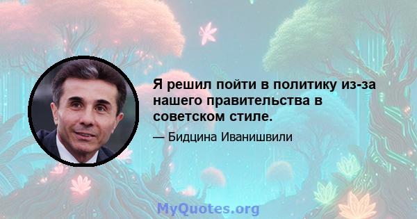 Я решил пойти в политику из-за нашего правительства в советском стиле.