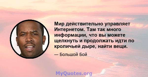 Мир действительно управляет Интернетом. Там так много информации, что вы можете щелкнуть и продолжать идти по кроличьей дыре, найти вещи.