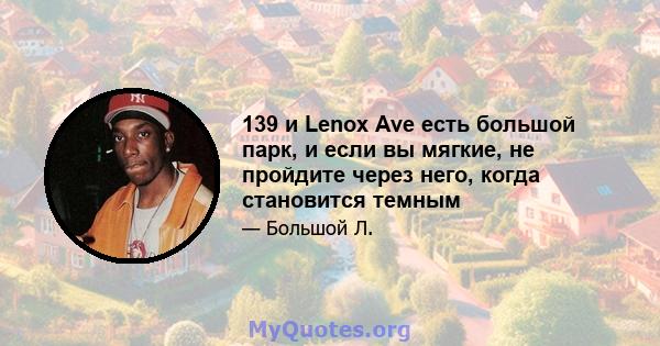 139 и Lenox Ave есть большой парк, и если вы мягкие, не пройдите через него, когда становится темным