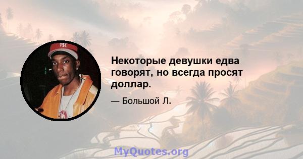 Некоторые девушки едва говорят, но всегда просят доллар.