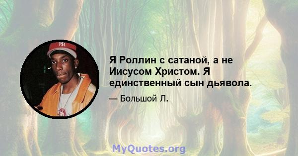 Я Роллин с сатаной, а не Иисусом Христом. Я единственный сын дьявола.