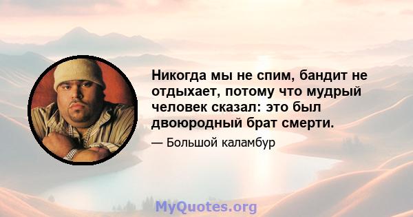 Никогда мы не спим, бандит не отдыхает, потому что мудрый человек сказал: это был двоюродный брат смерти.