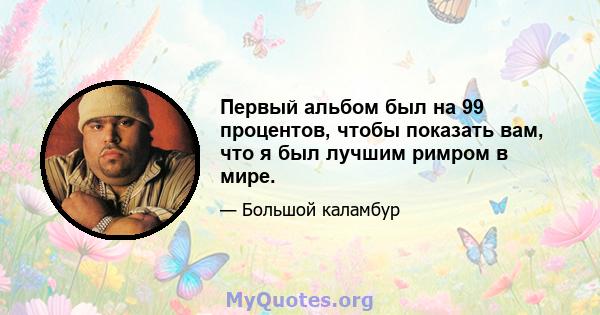 Первый альбом был на 99 процентов, чтобы показать вам, что я был лучшим римром в мире.