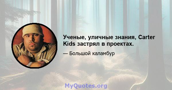 Ученые, уличные знания, Carter Kids застрял в проектах.