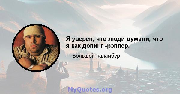 Я уверен, что люди думали, что я как допинг -рэппер.