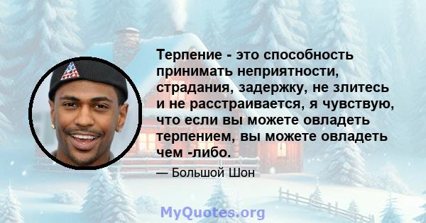 Терпение - это способность принимать неприятности, страдания, задержку, не злитесь и не расстраивается, я чувствую, что если вы можете овладеть терпением, вы можете овладеть чем -либо.