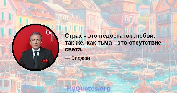 Страх - это недостаток любви, так же, как тьма - это отсутствие света.