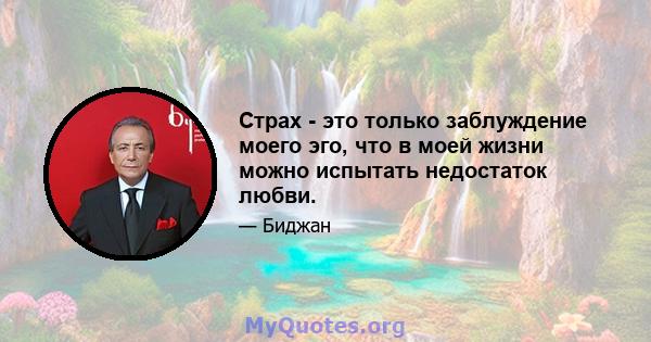 Страх - это только заблуждение моего эго, что в моей жизни можно испытать недостаток любви.