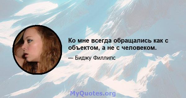 Ко мне всегда обращались как с объектом, а не с человеком.