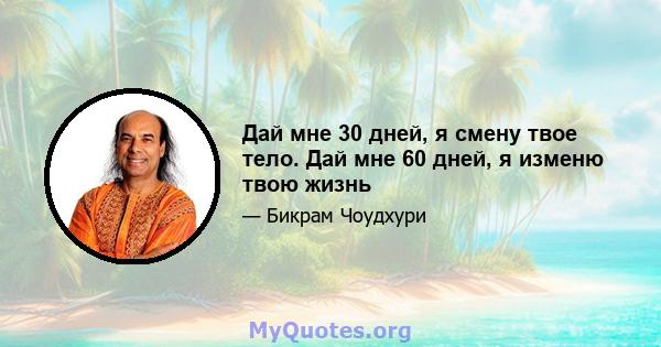 Дай мне 30 дней, я смену твое тело. Дай мне 60 дней, я изменю твою жизнь