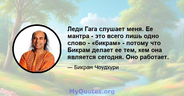 Леди Гага слушает меня. Ее мантра - это всего лишь одно слово - «бикрам» - потому что Бикрам делает ее тем, кем она является сегодня. Оно работает.