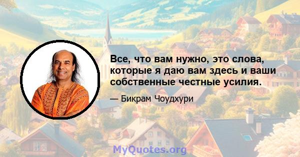 Все, что вам нужно, это слова, которые я даю вам здесь и ваши собственные честные усилия.