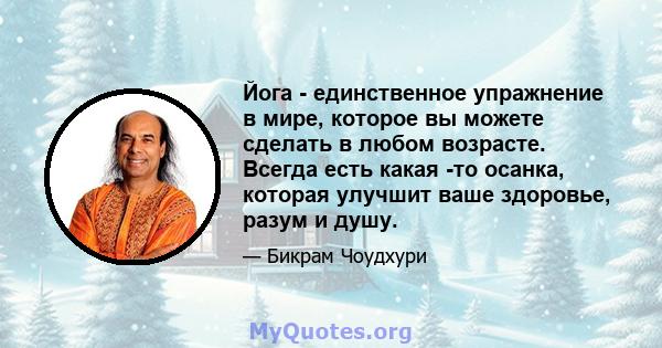 Йога - единственное упражнение в мире, которое вы можете сделать в любом возрасте. Всегда есть какая -то осанка, которая улучшит ваше здоровье, разум и душу.