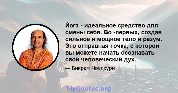 Йога - идеальное средство для смены себя. Во -первых, создав сильное и мощное тело и разум. Это отправная точка, с которой вы можете начать осознавать свой человеческий дух.