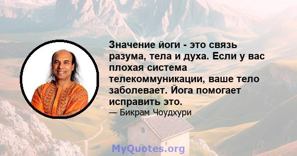 Значение йоги - это связь разума, тела и духа. Если у вас плохая система телекоммуникации, ваше тело заболевает. Йога помогает исправить это.