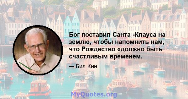 Бог поставил Санта -Клауса на землю, чтобы напомнить нам, что Рождество «должно быть счастливым временем.