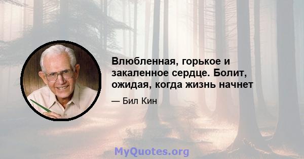 Влюбленная, горькое и закаленное сердце. Болит, ожидая, когда жизнь начнет