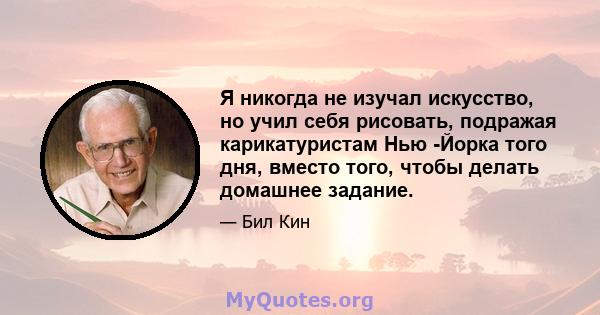 Я никогда не изучал искусство, но учил себя рисовать, подражая карикатуристам Нью -Йорка того дня, вместо того, чтобы делать домашнее задание.