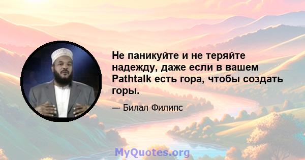 Не паникуйте и не теряйте надежду, даже если в вашем Pathtalk есть гора, чтобы создать горы.