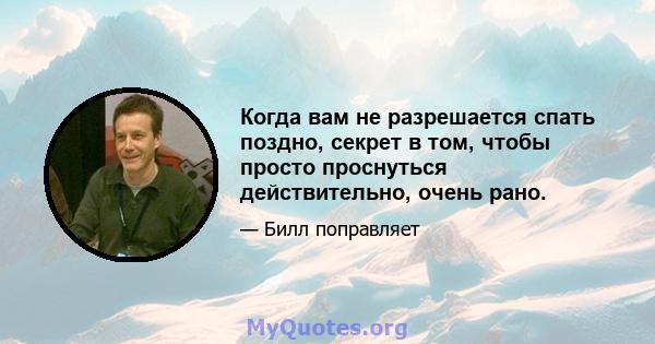 Когда вам не разрешается спать поздно, секрет в том, чтобы просто проснуться действительно, очень рано.