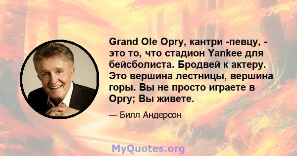 Grand Ole Opry, кантри -певцу, - это то, что стадион Yankee для бейсболиста. Бродвей к актеру. Это вершина лестницы, вершина горы. Вы не просто играете в Opry; Вы живете.