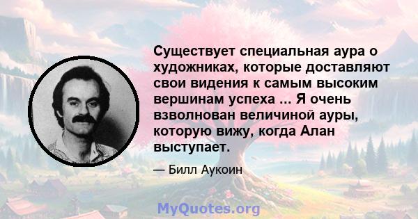 Существует специальная аура о художниках, которые доставляют свои видения к самым высоким вершинам успеха ... Я очень взволнован величиной ауры, которую вижу, когда Алан выступает.