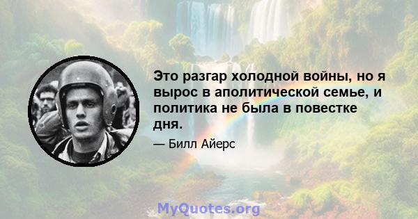 Это разгар холодной войны, но я вырос в аполитической семье, и политика не была в повестке дня.