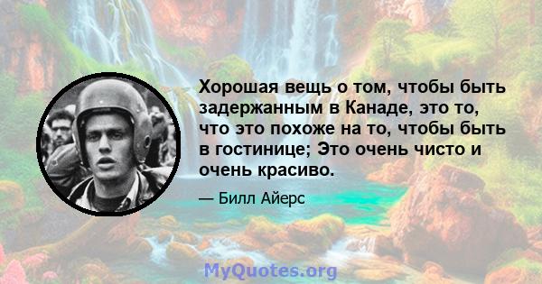 Хорошая вещь о том, чтобы быть задержанным в Канаде, это то, что это похоже на то, чтобы быть в гостинице; Это очень чисто и очень красиво.