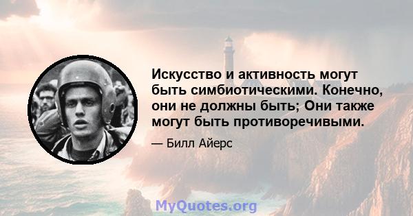 Искусство и активность могут быть симбиотическими. Конечно, они не должны быть; Они также могут быть противоречивыми.