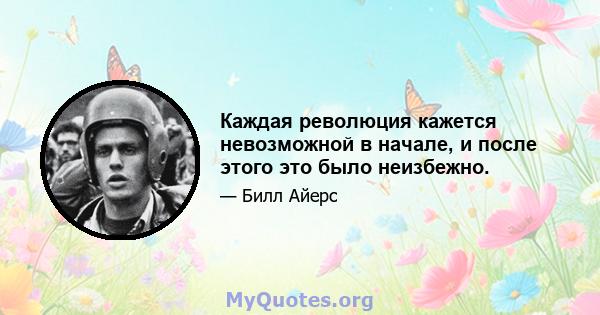 Каждая революция кажется невозможной в начале, и после этого это было неизбежно.