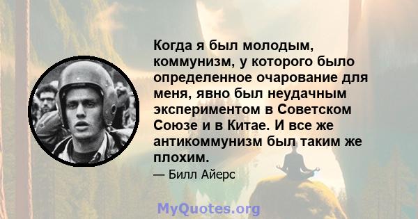 Когда я был молодым, коммунизм, у которого было определенное очарование для меня, явно был неудачным экспериментом в Советском Союзе и в Китае. И все же антикоммунизм был таким же плохим.