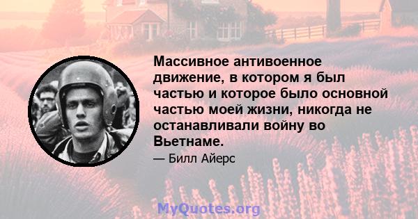 Массивное антивоенное движение, в котором я был частью и которое было основной частью моей жизни, никогда не останавливали войну во Вьетнаме.