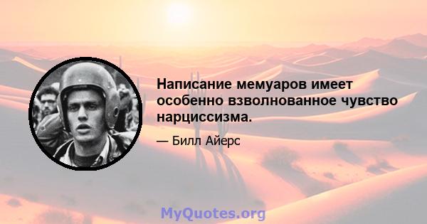 Написание мемуаров имеет особенно взволнованное чувство нарциссизма.