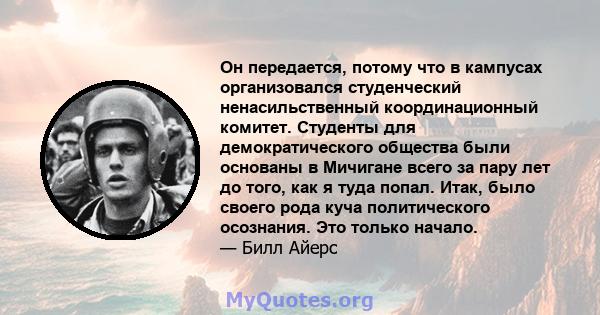 Он передается, потому что в кампусах организовался студенческий ненасильственный координационный комитет. Студенты для демократического общества были основаны в Мичигане всего за пару лет до того, как я туда попал.