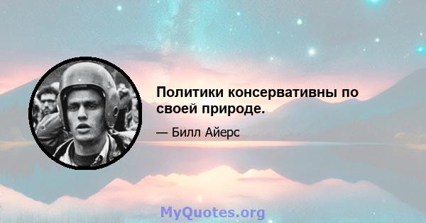 Политики консервативны по своей природе.