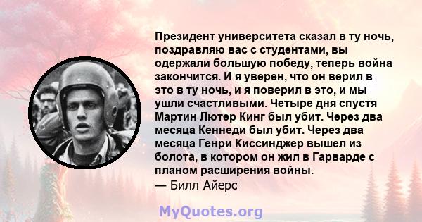 Президент университета сказал в ту ночь, поздравляю вас с студентами, вы одержали большую победу, теперь война закончится. И я уверен, что он верил в это в ту ночь, и я поверил в это, и мы ушли счастливыми. Четыре дня