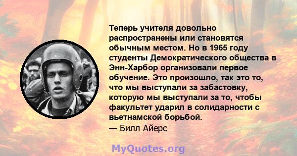 Теперь учителя довольно распространены или становятся обычным местом. Но в 1965 году студенты Демократического общества в Энн-Харбор организовали первое обучение. Это произошло, так это то, что мы выступали за