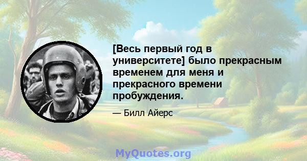 [Весь первый год в университете] было прекрасным временем для меня и прекрасного времени пробуждения.