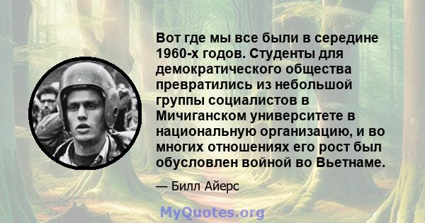 Вот где мы все были в середине 1960-х годов. Студенты для демократического общества превратились из небольшой группы социалистов в Мичиганском университете в национальную организацию, и во многих отношениях его рост был 