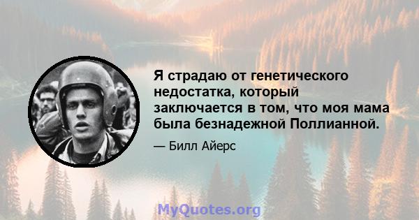 Я страдаю от генетического недостатка, который заключается в том, что моя мама была безнадежной Поллианной.