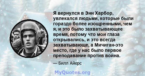 Я вернулся в Энн Харбор, увлекался людьми, которые были гораздо более изощренными, чем я, и это было захватывающее время, потому что мои глаза открывались, и это всегда захватывающе, а Мичиган-это место, где у нас было