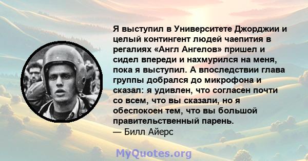 Я выступил в Университете Джорджии и целый контингент людей чаепития в регалиях «Англ Ангелов» пришел и сидел впереди и нахмурился на меня, пока я выступил. А впоследствии глава группы добрался до микрофона и сказал: я