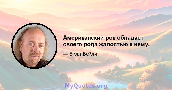 Американский рок обладает своего рода жалостью к нему.